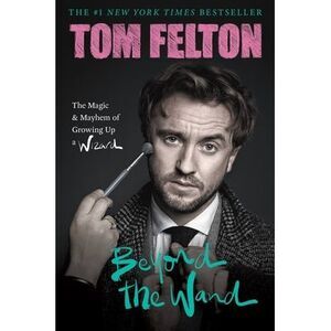 Beyond the Wand: The Magic and Mayhem of Growing Up a Wizard -- Tom Felton